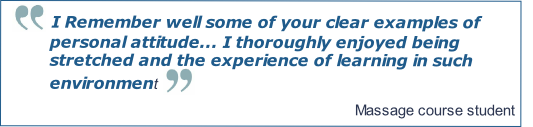 I Remember well some of your clear examples of personal attitude... I thoroughly enjoyed being stretched and the experience of learning in such environment

Massage course student   
