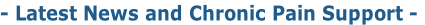 - Latest News and Chronic Pain Support -
